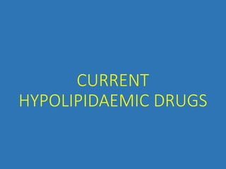 CURRENT
HYPOLIPIDAEMIC DRUGS
 