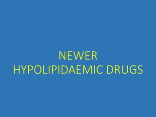 NEWER
HYPOLIPIDAEMIC DRUGS
 