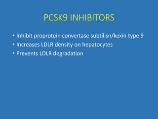 PCSK9 INHIBITORS
• Inhibit proprotein convertase subtilisn/kexin type 9
• Increases LDLR density on hepatocytes
• Prevents LDLR degradation
 