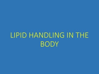 LIPID HANDLING IN THE
BODY
 