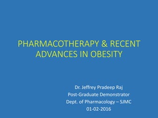 PHARMACOTHERAPY & RECENT
ADVANCES IN OBESITY
Dr. Jeffrey Pradeep Raj
Post-Graduate Demonstrator
Dept. of Pharmacology – SJMC
01-02-2016
 