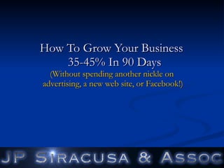 How To Grow Your Business   35-45% In 90 Days (Without spending another nickle on  advertising, a new web site, or Facebook!) 