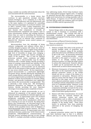 Journal 
of 
Physical 
Security 
7(2), 
42-­‐49 
(2014) 
44 
using 
a 
suitable 
one 
sensibly 
will 
drastically 
reduce 
the 
cost 
associated 
with 
the 
control 
function. 
The 
microcontroller 
is 
a 
handy 
device 
that 
continues 
to 
gain 
popularity 
amongst 
electronic 
systems 
developers. 
It 
is 
a 
computer 
on 
a 
chip 
that 
emphasizes 
self-­‐sufficiency 
and 
cost 
effectiveness; 
and 
as 
the 
name 
implies, 
it 
is 
optimized 
for 
controlling 
other 
devices/components 
via 
on-­‐board 
modules 
such 
as 
ADC’s, 
counters, 
CCP’s, 
analog 
comparators, 
and 
communications. 
In 
recent 
times, 
microcontrollers 
have 
become 
vital 
components 
in 
virtually 
all 
electrical/electronic 
equipment 
and 
systems, 
such 
as 
home 
entertainment 
systems 
and 
vending 
machines; 
where 
they 
are 
used 
in 
controlling 
the 
functions 
of 
these 
equipment, 
and 
in 
processing 
and 
transferring 
data 
into 
and 
out 
of 
external 
units 
connected 
to 
them.[12-­‐14] 
Electronic 
access 
control 
systems 
are 
certainly 
not 
left 
out. 
Microcontrollers 
have 
the 
advantage 
of 
being 
software 
configurable 
and 
software 
driven, 
thus 
a 
carefully 
designed 
program 
will 
reduce 
the 
need 
for 
external 
support 
chips 
such 
as 
digital 
clock/calendars, 
thereby 
offering 
a 
low 
component 
count. 
They 
offer 
a 
high 
level 
of 
versatility 
in 
design 
since 
changing 
a 
design 
parameter 
mostly 
just 
requires 
changing 
an 
aspect 
of 
the 
program. 
This 
is 
vital 
for 
physical 
protection 
systems, 
where 
conditions 
are 
highly 
dynamic. 
Also, 
a 
microcontroller 
may 
be 
directly 
interfaced 
with 
a 
suitable 
display, 
thereby 
providing 
a 
means 
of 
creating 
a 
menu-­‐based 
user 
interface 
for 
the 
system; 
which 
will 
make 
it 
more 
user-­‐friendly. 
Very 
importantly 
also, 
a 
microcontroller 
can 
be 
interfaced 
with 
a 
PC 
for 
the 
purpose 
of 
data 
transfer, 
which 
is 
vital 
for 
any 
access 
control 
system. 
No 
less 
importantly, 
a 
typical 
microcontroller 
is 
a 
small-­‐sized, 
lightweight, 
low-­‐power 
device, 
thereby 
offering 
the 
advantage 
of 
a 
small, 
energy-­‐efficient 
control 
panel. 
In 
addition, 
there 
are 
various 
opportunities 
provided 
by 
the 
development 
platforms 
of 
these 
microcontrollers 
to 
simulate, 
debug, 
emulate, 
and 
generally 
troubleshoot 
your 
application 
even 
before 
the 
microcontroller 
is 
programmed. 
This 
is 
obviously 
a 
time 
saving 
tool. 
The 
development 
platforms 
themselves 
are 
deployed 
on 
regular 
PC 
systems, 
thereby 
providing 
the 
most 
important 
advantage 
of 
executing 
projects 
completely 
in-­‐house. 
The 
choice 
of 
which 
microcontroller 
to 
use 
is 
influenced 
by 
popularity 
of 
the 
general 
family 
and 
particular 
device, 
suitability 
for 
intended 
application 
as 
regards 
number 
of 
input/output 
ports 
and 
on-­‐board 
peripherals, 
availability 
in 
locality, 
cost, 
device 
architecture, 
and 
the 
device 
manufacturer, 
which 
also 
has 
a 
bearing 
on 
its 
ease 
of 
use.[13] 
By 
taking 
these 
factors 
into 
consideration, 
we 
narrowed 
down 
to 
the 
PIC18F4550 
microcontroller 
from 
MicrochipTM. 
This 
is 
a 
40-­‐pin 
16-­‐bit 
nanoWatt 
device 
with 
32 
kilobytes 
of 
self-­‐programmable 
flash 
program 
memory, 
256 
bytes 
of 
flash 
EEPROM 
memory, 
34 
input/output 
pins 
with 
individual 
direction 
control, 
four 
16-­‐bit 
timer/counter 
peripherals, 
USB/EUSART/I2C 
communications, 
12 
interrupt 
sources 
including 
interrupt 
on 
port 
change 
for 
RB<4:7>, 
multiple 
selectable 
oscillator 
peripherals, 
four 
addressing 
modes, 
8-­‐level 
deep 
hardware 
stack, 
and 
a 
large 
general 
purpose 
register 
pool. 
It 
employs 
an 
advanced 
Harvard 
RISC 
architecture, 
featuring 
76 
single-­‐word 
instructions 
for 
writing 
assembly 
code 
for 
18xxx 
devices. 
It 
requires 
2 
to 
5 
V 
DC 
and 
consumes 
less 
than 
200 
μA 
under 
any 
condition, 
with 
core 
speeds 
of 
zero 
to 
20 
MHz 
valid 
for 
operation.[19] 
III. SYSTEM 
DESIGN 
CONSIDERATIONS 
System 
Design 
refers 
to 
the 
process 
of 
planning 
a 
system 
so 
that 
it 
functions 
in 
accordance 
with 
a 
predetermined 
concept. 
This 
concept 
will 
only 
be 
successfully 
actualized 
by 
considering 
numerous 
factors 
(page 
2, 
paragraph 
4 
of 
[15]), 
some 
of 
which 
are 
described 
below: 
1) 
Characteristics 
of 
Physical 
Protection 
Systems: 
These 
are 
outlined 
in 
G 
112 
to 
G118 
of 
[4], 
the 
ones 
that 
concern 
us 
most 
are: 
1. 
Defense 
in 
Depth: 
This 
refers 
to 
the 
practice 
of 
placing 
multiple 
levels 
of 
protection 
sub-­‐ 
systems 
in 
sequence 
along 
all 
the 
probable 
paths 
that 
adversaries 
will 
follow 
in 
the 
facility 
to 
get 
to 
the 
asset. 
As 
previously 
mentioned, 
the 
access 
control/anti-­‐intruder 
system 
described 
in 
this 
paper 
is 
to 
serve 
as 
a 
sub-­‐ 
system 
in 
an 
already 
existing 
physical 
protection 
system, 
so 
it 
helps 
the 
larger 
system 
to 
achieve 
this 
requirement. 
However, 
defense 
in 
depth 
can 
be 
incorporated 
into 
the 
sub-­‐ 
system 
itself, 
as 
will 
be 
shown 
subsequently. 
2. 
Minimum 
Consequence 
of 
Component 
Failure: 
This 
refers 
to 
the 
requirement 
that 
the 
entire 
physical 
protection 
system 
at 
the 
facility 
should 
not 
fail 
as 
a 
result 
of 
the 
failure 
of 
a 
component 
or 
sub-­‐system. 
Measures 
will 
be 
taken 
to 
ensure 
that 
the 
failure 
of 
the 
system 
described 
in 
this 
paper 
will 
not 
cripple 
the 
entire 
physical 
protection 
system 
at 
a 
facility 
by 
making 
it 
entirely 
independent 
so 
that 
it 
can 
serve 
as 
a 
redundant 
system. 
However, 
it 
will 
be 
shown 
that 
a 
good 
choice 
of 
hardware 
components 
and 
design 
concepts 
for 
the 
access 
control/anti-­‐intruder 
system 
can 
reduce 
the 
odds 
of 
total 
failure 
going 
unnoticed. 
3. 
Balance 
with 
Other 
Considerations: 
An 
overall 
balance 
must 
be 
achieved 
between 
the 
physical 
protection 
system 
and 
other 
considerations 
such 
as 
safety 
of 
personnel 
at 
the 
facility, 
cost 
of 
the 
system, 
and 
structural 
integrity 
of 
the 
facility 
itself. 
These 
three 
factors 
in 
particular 
have 
been 
positively 
addressed 
in 
the 
process 
of 
designing 
the 
system. 
2) 
Functional 
Conformity: 
A 
physical 
protection 
system 
must 
be 
designed 
with 
basic 
functional 
logic 
so 
that 
it 
is 
effective, 
efficient, 
and 
easy 
to 
use 
but 
not 
necessarily 
easy 
to 
 