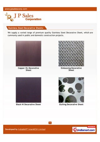 Stainless Steel Decorative Sheets:

We supply a varied range of premium quality Stainless Steel Decorative Sheet, which are
commonly used in public and domestic construction projects.




         Mould Decorative Sheet                     Etching Decorative Sheet




          Copper HL Decorative                        Embossing Decorative
                 Sheet                                       Sheet
 