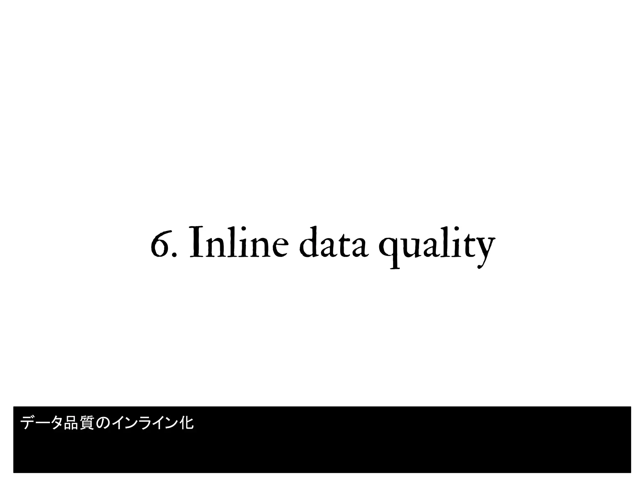 6. Inline data quality
37
データ品質のインライン化
 