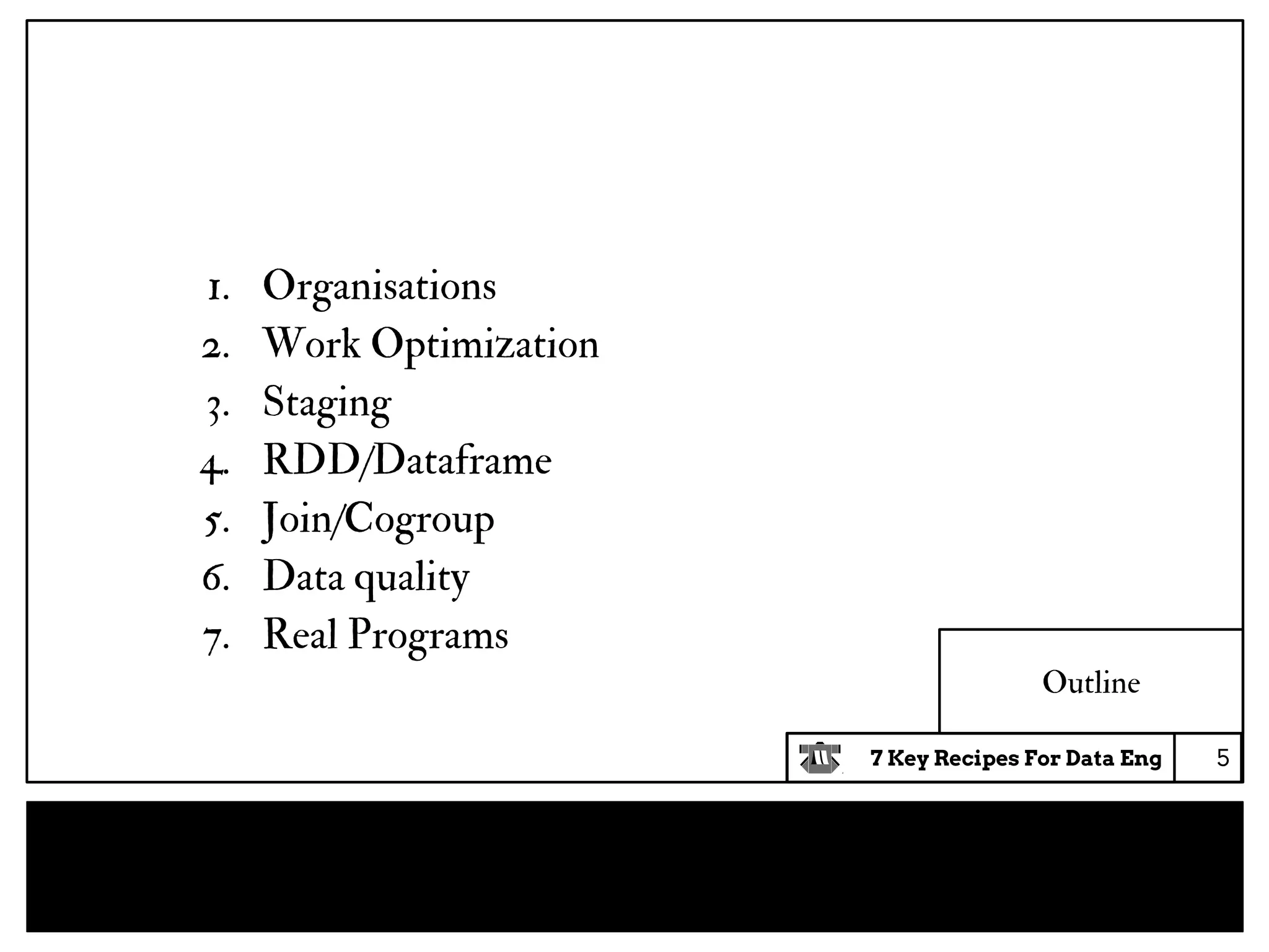 7 Key Recipes For Data Eng
Outline
1. Organisations
2. Work Optimization
3. Staging
4. RDD/Dataframe
5. Join/Cogroup
6. Data quality
7. Real Programs
5
 