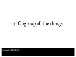 5. Cogroup all the things
30
Cogroup を使ってみる
 
