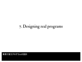 7. Designing real programs
46
業務で使うプログラムの設計
 