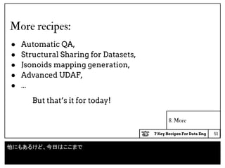 7 Key Recipes For Data Eng
8. More
More recipes:
● Automatic QA,
● Structural Sharing for Datasets,
● Jsonoids mapping generation,
● Advanced UDAF,
● ...
But that’s it for today!
51
他にもあるけど、今日はここまで
 