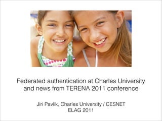 Federated authentication at Charles University
  and news from TERENA 2011 conference

       Jiri Pavlik, Charles University / CESNET
                      ELAG 2011
 