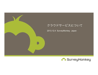 クラウドサービスについて
2013.12.4 SurveyMonkey Japan

 