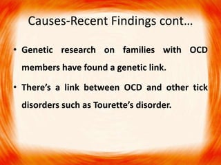 Causes-Recent Findings cont…
• Genetic research on families with OCD
members have found a genetic link.
• There’s a link between OCD and other tick
disorders such as Tourette’s disorder.
 