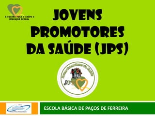 Jovens
Promotores
da saúde (jps)


  ESCOLA BÁSICA DE PAÇOS DE FERREIRA
 