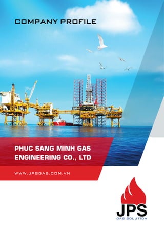 COMPANY PROFILE
PHUC SANG MINH GAS
ENGINEERING CO., LTD
W W W . J P S G A S . C O M . V N
 