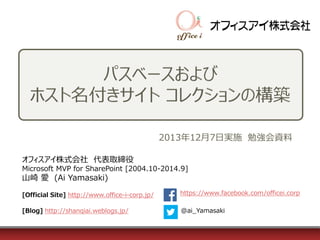 2013年12月7日実施 勉強会資料
オフィスアイ株式会社 代表取締役
Microsoft MVP for SharePoint [2004.10-2014.9]

山崎 愛 (Ai Yamasaki)
[Official Site] http://www.office-i-corp.jp/

https://www.facebook.com/officei.corp

[Blog] http://shanqiai.weblogs.jp/

@ai_Yamasaki

 