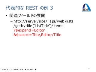 代表的な REST の例 3
• 関連フィールドの展開
 – http://server/site/_api/web/lists
   /getbytitle(‘ListTitle’)/items
   ?$expand=Editor
   &$select=Title,Editor/Title




                                       12
 