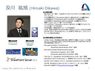 及川 紘旭   (Hiroaki Oikawa)
               主な業務経歴
               • 独立系SIベンダーを経て、2006年にマイクロソフトとアクセンチュアの戦略子会社ア
                 バナードに入社
               • 大手自動車会社にてSharePoint 2003による販社向けポータル構築を担当
               • 大手電機会社にてSharePoint 2007による全社ポータル構築を担当
               • 大手出版社にてSharePoint 2007による全社ポータル構築プロジェクトの
                 構築チームのチームリーダー兼アーキテクトを担当
               • アパレル系会社にてSharePoint 2010による全社ポータル構築プロジェクトでチー
                 ムリーダー兼アーキテクトを担当
               • 大手製造業にて業務効率化ソリューションを多数導入
               • その他、多数の企業様でSharePoint導入に関するコンサルティング及びSIを実施
               • 2012年7月より、SharePointソリューションを専門に手掛けるべく、アドバンスド・ソ
                 リューション株式会社を設立


               主な講演経歴および資格など
               • マイクロソフトから、特定製品・技術に関して業界内で活躍しているエンジニアに贈ら
                 れるアワード Microsoft Most Value Professional for SharePoint Server
                 を6年連続受賞 (2007年～)
               • Microsoft Certified IT Professional
                      •   SharePoint Administrator 2010 取得
               • Microsoft Certified Professional Developer
                      •   SharePoint Developer 2010 取得
                      •   Enterprise Application Developer 取得
               • Tech Ed にて、SharePoint 2010に関するセッションのスピーカとして講演
               • SharePoint 2010 Conference にて、事例紹介セッションのスピーカとして講演
               • 2010年 Tech Fielders サイトにて、SharePoint 2010のコンテンツを執筆
               • 2012年 SharePoint Users カンファレンス 2012 にて、スピーカとして講演
               • SharePoint技術ブログ SharePoint Developer を運営
                                                                           4
 