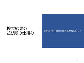 検索結果の 並び順の仕組み 
まずは、並び順の仕組みを理解しましょう 
10 
 