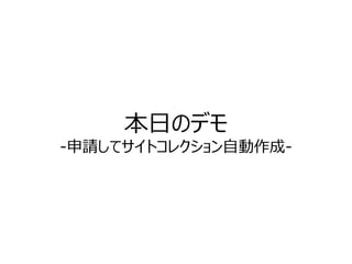 本日のデモ 
-申請してサイトコレクション自動作成-  
