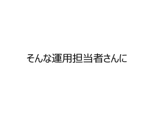 そんな運用担当者さんに  
