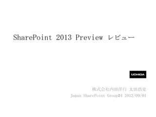 SharePoint 2013 Preview レビュー




                        株式会社内田洋行 太田浩史
           Japan SharePoint Group#4 2012/09/01
 