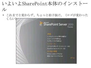いよいよSharePoint本体のインストール
• これまでと変わらず、ちょっと拍子抜け。（ロゴが変わったくらい）
 