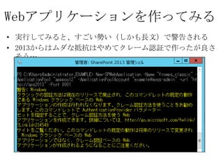 Webアプリケーションを作ってみる
• 実行してみると、すごい勢い（しかも長文）で警告される
• 2013からはムダな抵抗はやめてクレーム認証で作ったが良さそう…
 