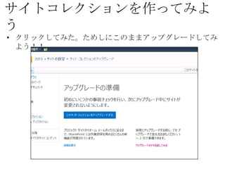 サイトコレクションを作ってみよう
• クリックしてみた。ためしにこのままアップグレードしてみよう！！
 