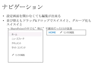 ナビゲーション
• 設定画面を開かなくても編集が出来る
• 並び替えもドラッグ&ドロップでスイスイと、グループ化もスイスイと
  – SharePointの中でも”特に”不親切だったUIが改善
 