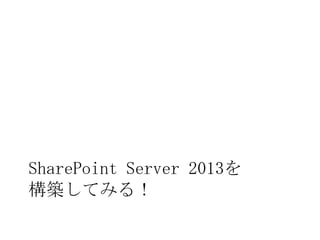 SharePoint Server 2013を
構築してみる！
 