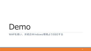 Demo
WAPを使い、非統合Windows環境よりSSOする
10
 