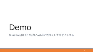 Demo
Windows10 TP 9926へAADアカウントでログインする
18
 