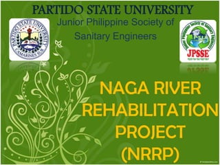 PARTIDO STATE UNIVERSITY Junior Philippine Society of  Sanitary Engineers NAGA RIVER REHABILITATIONPROJECT (NRRP) 