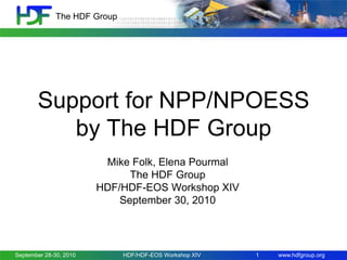 The HDF Group

Support for NPP/NPOESS
by The HDF Group
Mike Folk, Elena Pourmal
The HDF Group
HDF/HDF-EOS Workshop XIV
September 30, 2010

September 28-30, 2010

HDF/HDF-EOS Workshop XIV

1

www.hdfgroup.org

 