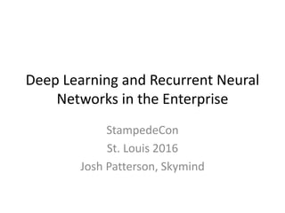 Deep Learning and Recurrent Neural
Networks in the Enterprise
StampedeCon
St. Louis 2016
Josh Patterson, Skymind
 