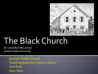 The Black Church
Dr. Leslie Burl McLemore
Jackson State University
 