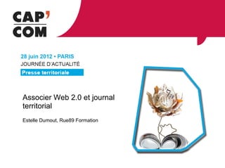Associer Web 2.0 et journal
territorial
Estelle Dumout, Rue89 Formation
 