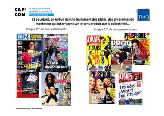 Et pourtant, on relève dans le traitement des cibles, des syndromes de
                      marketeur qui interrogent sur le sens produit par la collectivité….
           Images 1ère de couv collectivités                 Images 1ère de couv presse jeunes




Pascale WAKEFORD – TMO Régions
 