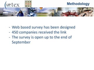 Methodology
- Web based survey has been designed
- 450 companies received the link
- The survey is open up to the end of
September
 