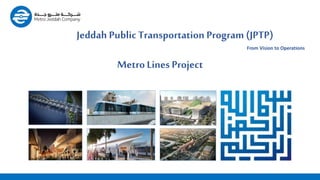 Slide 1 of25
Jeddah Public Transportation Program (JPTP)
From Vision to Operations
Metro Lines Project
 