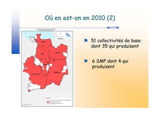 Où en est-on en 2010 (2)


               51 collectivités de base
               dont 35 qui produisent


                6 SMP dont 4 qui
                produisent
 