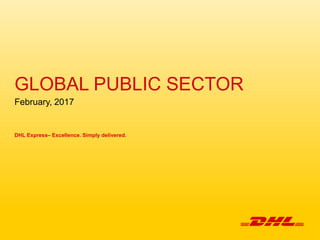GLOBAL PUBLIC SECTOR
February, 2017
DHL Express– Excellence. Simply delivered.
 