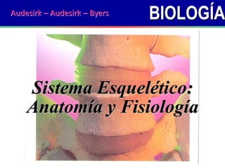 BIOLOGÍA
Sistema Esquelético:
Anatomía y Fisiología
Audesirk – Audesirk – Byers
 