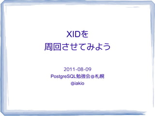 XIDを
周回させてみよう

      2011-08-09
PostgreSQL勉強会＠札幌
        @iakio
 