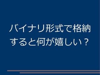 バイナリ形式で格納
すると何が嬉しい？
 