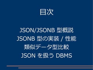 目次
JSON/JSONB 型概説
JSONB 型の実装 / 性能
類似データ型比較
JSON を扱う DBMS
 