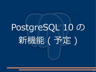 11
PostgreSQL 10 の
新機能 ( 予定 )
 