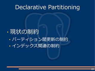 89
現状の制約
パーティション間更新の制約
インデックス関連の制約
Declarative Partitioning
 