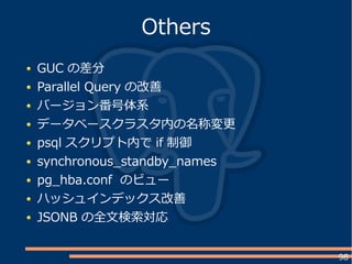 98
GUC の差分
Parallel Query の改善
バージョン番号体系
データベースクラスタ内の名称変更
psql スクリプト内で if 制御
synchronous_standby_names
pg_hba.conf のビュー
ハッシュインデックス改善
JSONB の全文検索対応
Others
 