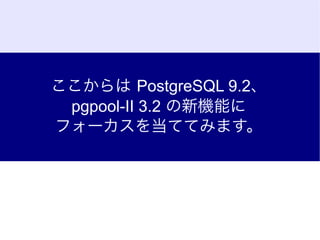 ここからは PostgreSQL 9.2、
 pgpool-II 3.2 の新機能に
フォーカスを当ててみます。
 